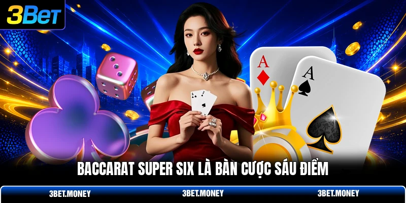 Baccarat super six là bàn cược sáu điểm
