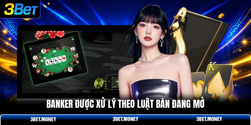 Banker được xử lý theo luật bàn đang mở