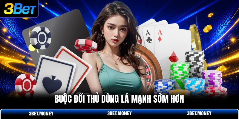 Buộc đối thủ dùng lá mạnh sớm hơn