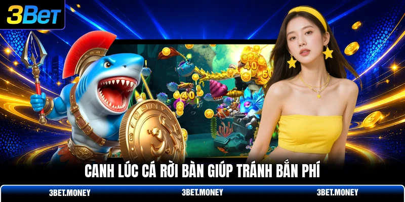 Canh lúc cá rời bàn giúp tránh bắn phí