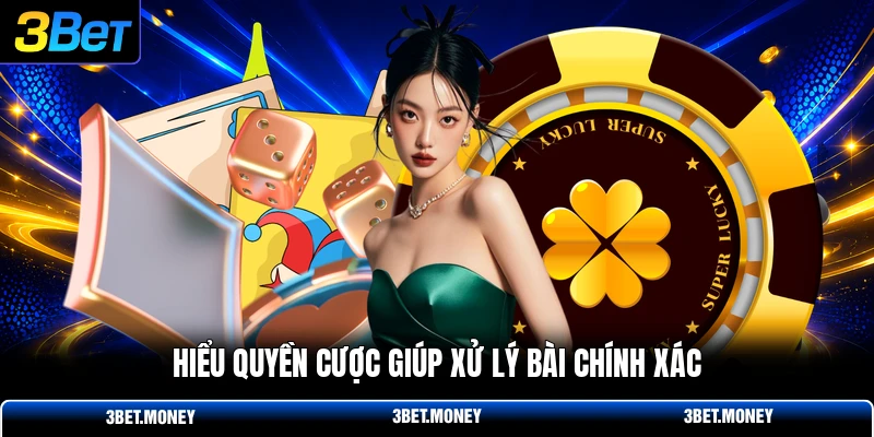 Hiểu quyền cược giúp xử lý bài chính xác
