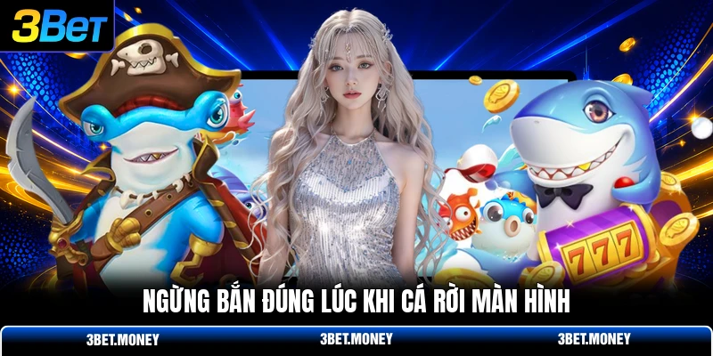 Ngừng bắn đúng lúc khi cá rời màn hình