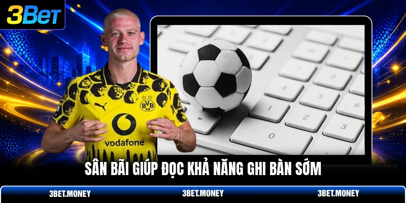 Sân bãi giúp đọc khả năng ghi bàn sớm