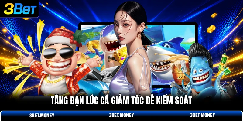 Tăng đạn lúc cá giảm tốc dễ kiểm soát