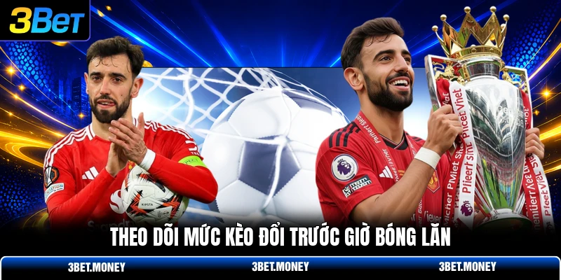 Theo dõi mức kèo đổi trước giờ bóng lăn