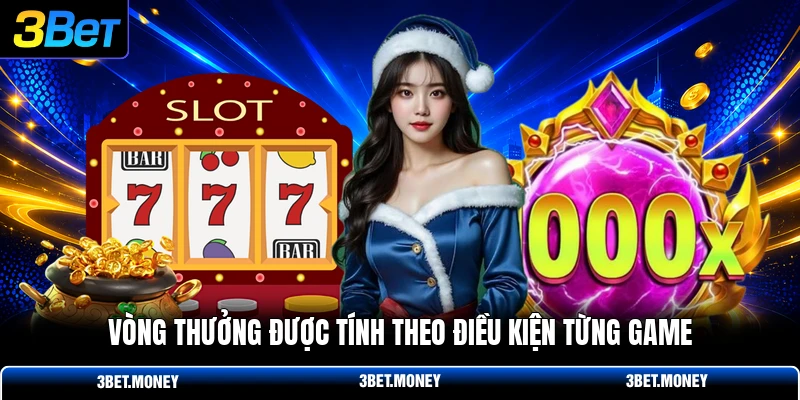 Vòng thưởng được tính theo điều kiện từng game